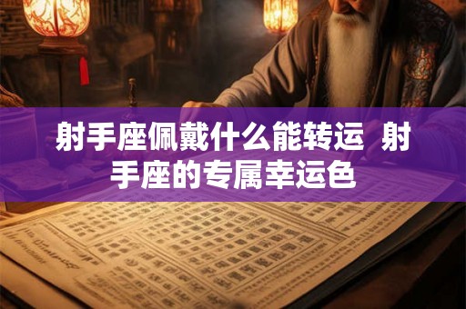 射手座佩戴什么能转运  射手座的专属幸运色