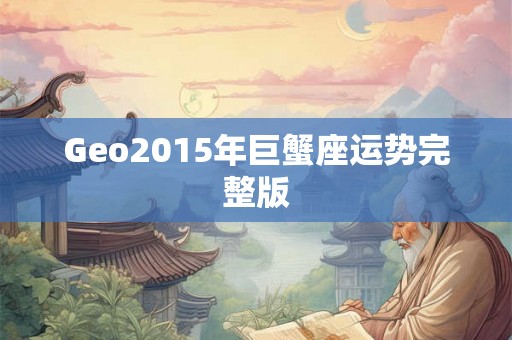 Geo2015年巨蟹座运势完整版 Geo2015年巨蟹座运势完整版