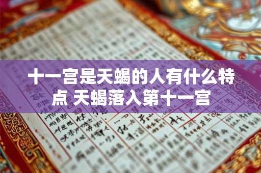 十一宫是天蝎的人有什么特点 天蝎落入第十一宫
