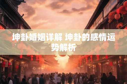 坤卦婚姻详解 坤卦的感情运势解析 坤卦婚姻详解 坤卦的感情运势解析