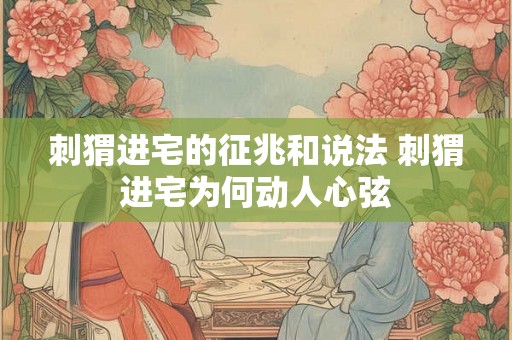 刺猬进宅的征兆和说法 刺猬进宅为何动人心弦 刺猬进宅的征兆和说法 刺猬进宅为何动人心弦