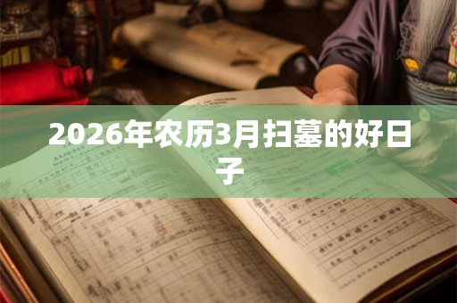 2026年农历3月扫墓的好日子