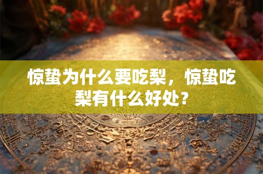 惊蛰为什么要吃梨，惊蛰吃梨有什么好处？