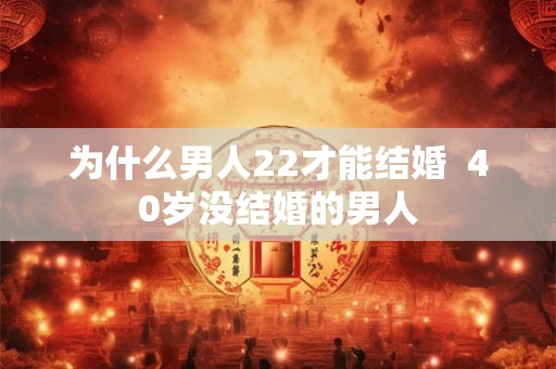 为什么男人22才能结婚  40岁没结婚的男人
