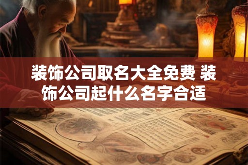 装饰公司取名大全免费 装饰公司起什么名字合适