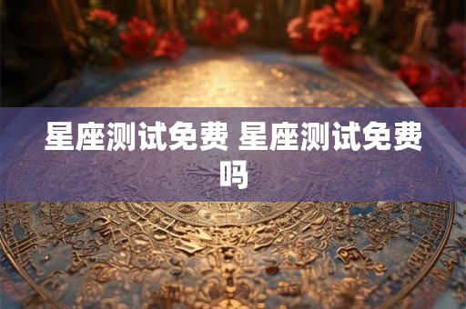星座测试免费 星座测试免费吗