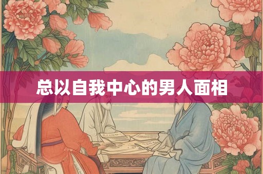 总以自我中心的男人面相