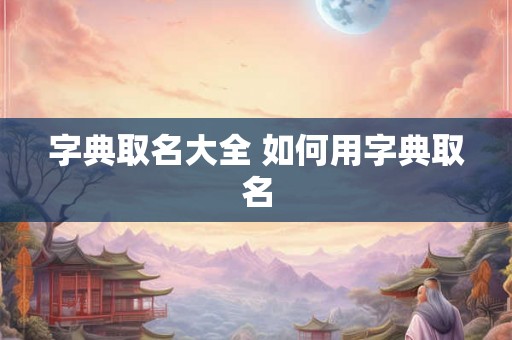 字典取名大全 如何用字典取名