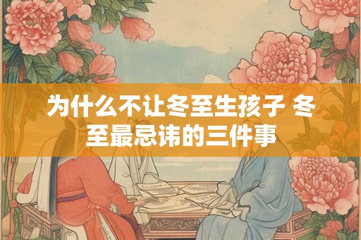 为什么不让冬至生孩子 冬至最忌讳的三件事