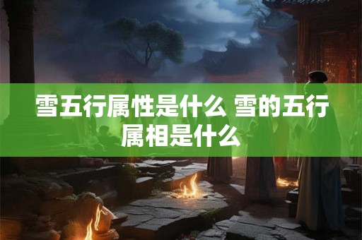 雪五行属性是什么 雪的五行属相是什么