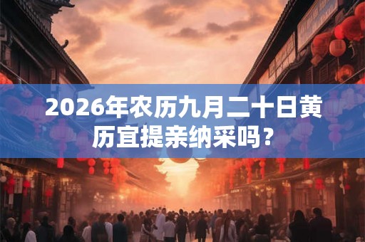 2026年农历九月二十日黄历宜提亲纳采吗？