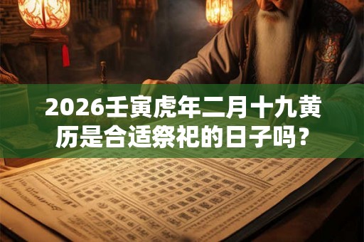 2026壬寅虎年二月十九黄历是合适祭祀的日子吗？