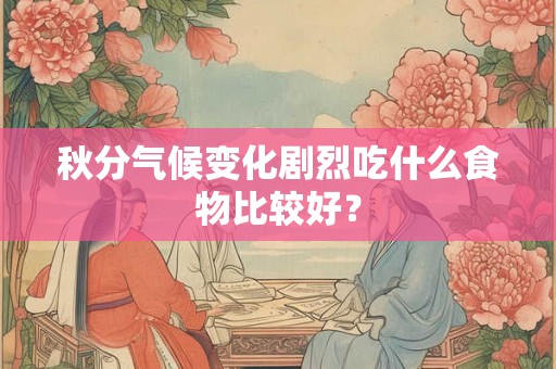 秋分气候变化剧烈吃什么食物比较好？