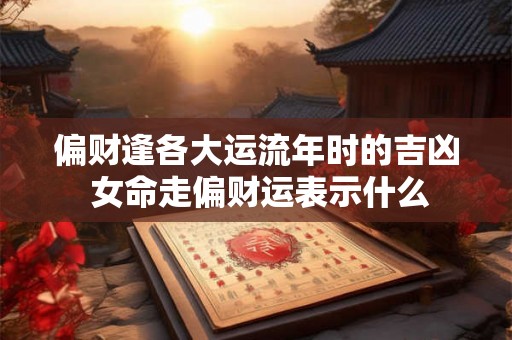 偏财逢各大运流年时的吉凶 女命走偏财运表示什么