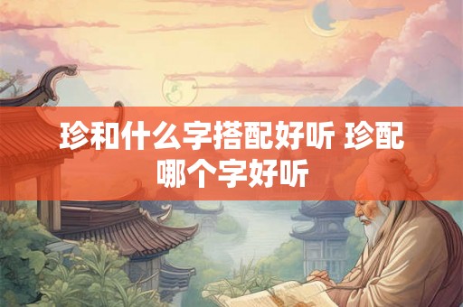 珍和什么字搭配好听 珍配哪个字好听