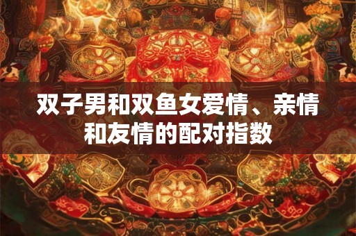双子男和双鱼女爱情、亲情和友情的配对指数