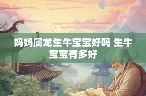 妈妈属龙生牛宝宝好吗 生牛宝宝有多好