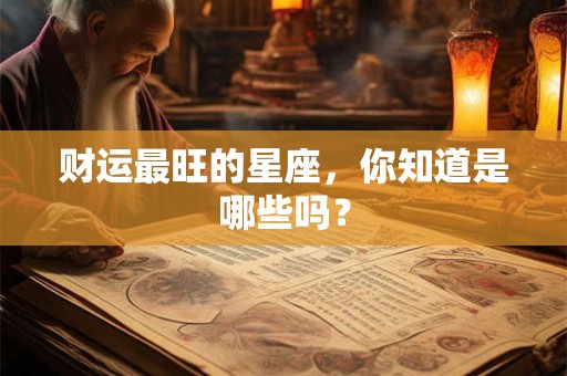 财运最旺的星座，你知道是哪些吗？