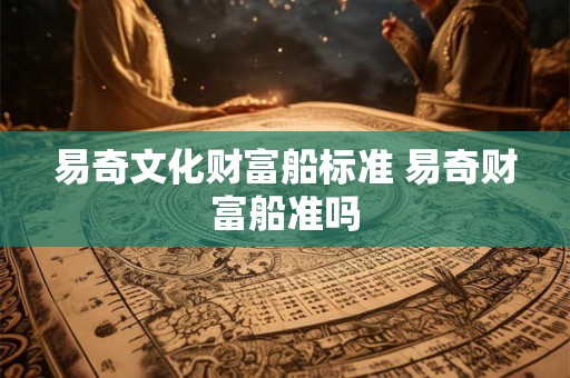 易奇文化财富船标准 易奇财富船准吗