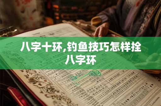 八字十环,钓鱼技巧怎样拴八字环 八字十环,钓鱼技巧怎样拴八字环