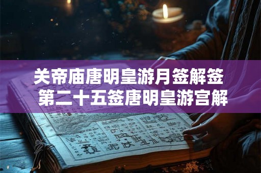 关帝庙唐明皇游月签解签  第二十五签唐明皇游宫解释