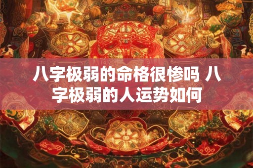 八字极弱的命格很惨吗 八字极弱的人运势如何