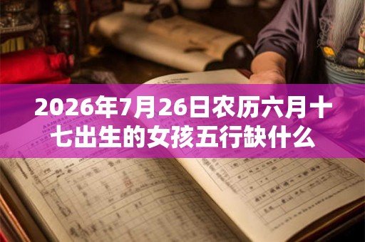 2026年7月26日农历六月十七出生的女孩五行缺什么