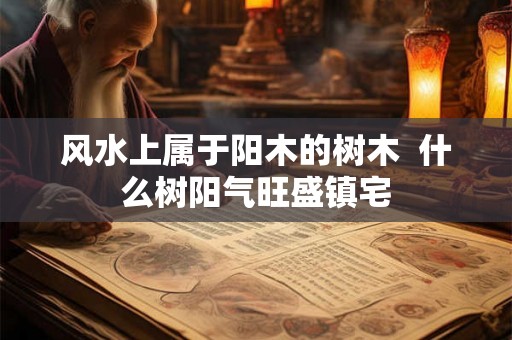 风水上属于阳木的树木  什么树阳气旺盛镇宅