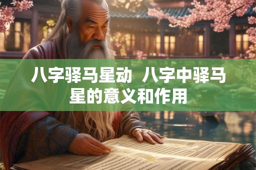 八字驿马星动 八字中驿马星的意义和作用 八字驿马星动 八字中驿马星的意义和作用