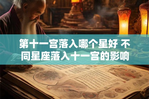 第十一宫落入哪个星好 不同星座落入十一宫的影响