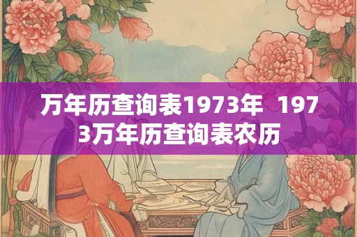 万年历查询表1973年  1973万年历查询表农历