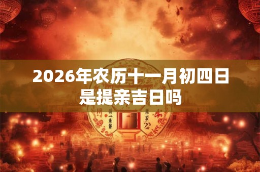 2026年农历十一月初四日是提亲吉日吗