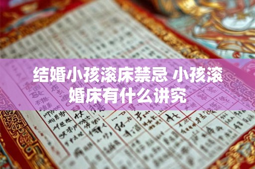 结婚小孩滚床禁忌 小孩滚婚床有什么讲究 结婚小孩滚床禁忌 小孩滚婚床有什么讲究