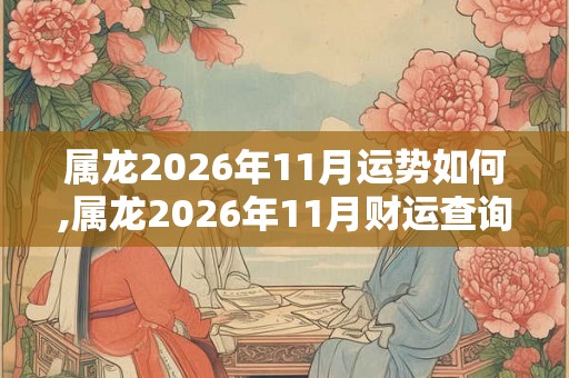 属龙2026年11月运势如何,属龙2026年11月财运查询