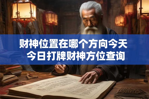 财神位置在哪个方向今天 今日打牌财神方位查询 财神位置在哪个方向今天 今日打牌财神方位查询