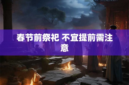 春节前祭祀 不宜提前需注意