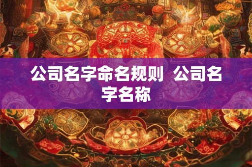 公司名字命名规则  公司名字名称