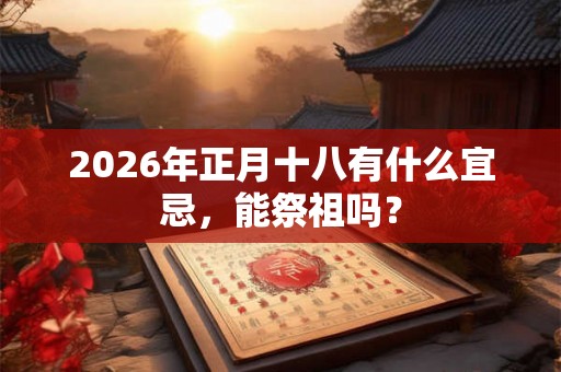 2026年正月十八有什么宜忌，能祭祖吗？