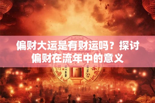 偏财大运是有财运吗？探讨偏财在流年中的意义