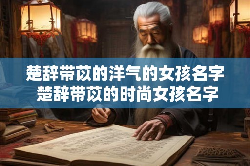 楚辞带苡的洋气的女孩名字 楚辞带苡的时尚女孩名字是什么