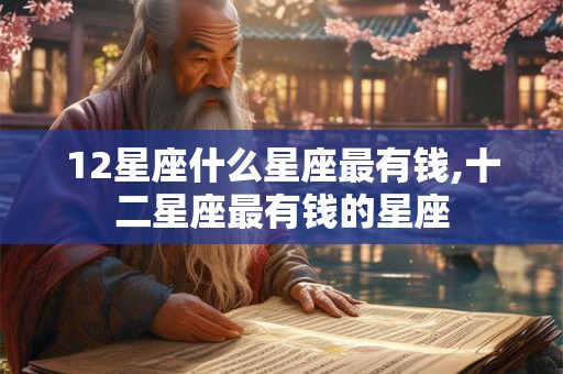 12星座什么星座最有钱,十二星座最有钱的星座