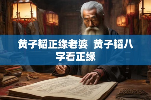 黄子韬正缘老婆 黄子韬八字看正缘 黄子韬正缘老婆 黄子韬八字看正缘