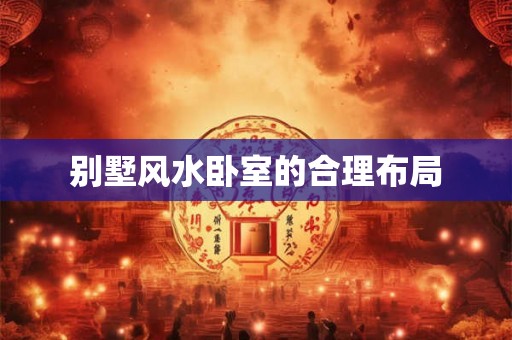别墅风水卧室的合理布局