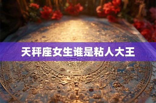天秤座女生谁是粘人大王