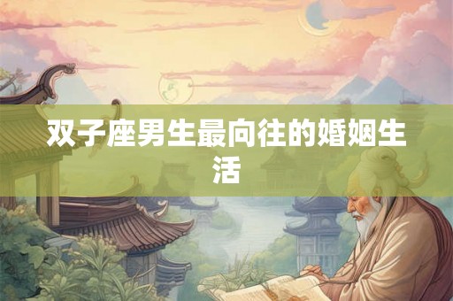 双子座男生最向往的婚姻生活