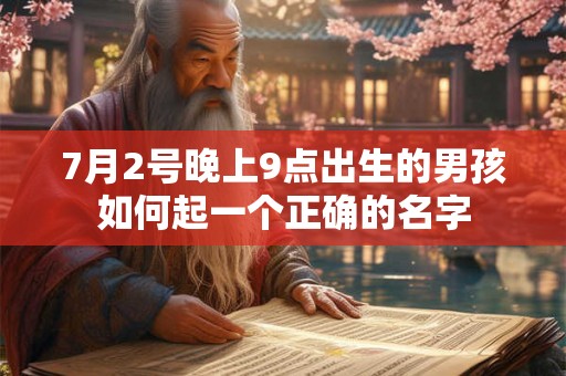 7月2号晚上9点出生的男孩如何起一个正确的名字 7月2号晚上9点出生的男孩如何起一个正确的名字