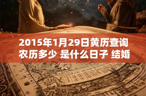 2015年1月29日黄历查询 农历多少 是什么日子 结婚吉时