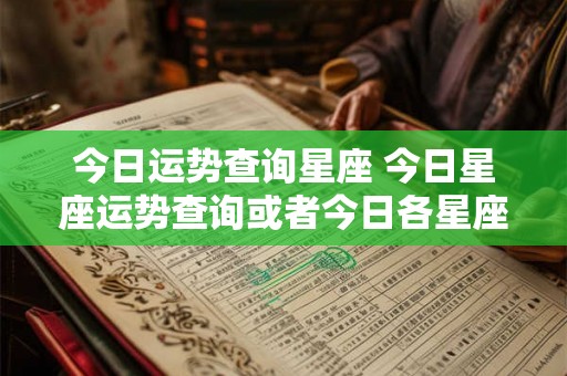 今日运势查询星座 今日星座运势查询或者今日各星座运势如何 今日运势查询星座 今日星座运势查询或者今日各星座运势如何
