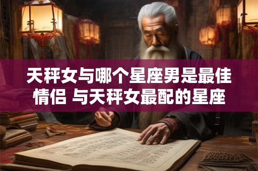 天秤女与哪个星座男是最佳情侣 与天秤女最配的星座男 天秤女与哪个星座男是最佳情侣 与天秤女最配的星座男