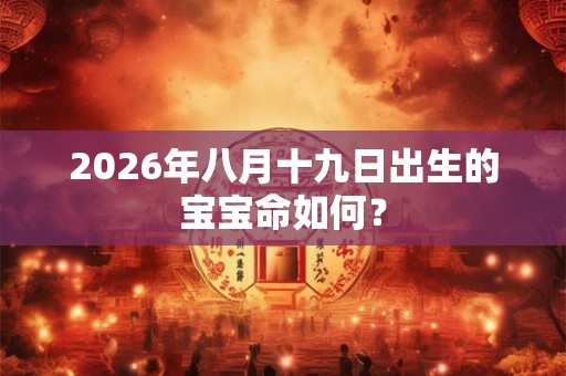 2026年八月十九日出生的宝宝命如何？